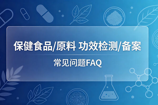 保健食品/原料 功效检测备案-常见问题FAQ